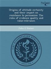 Origins of attitude certainty and their impact on resistance to persuasion The roles of evidence quality and value-relevance.,124898109X,9781248981092