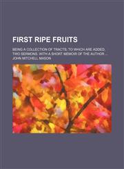 First Ripe Fruits; Being a Collection of Tracts to Which Are Added, Two Sermons. With a Short Memoir of the Author,1150552654,9781150552656