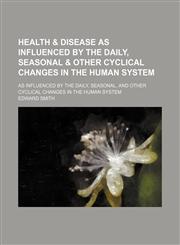 Health & Disease as Influenced by the Daily, Seasonal & Other Cyclical Changes in the Human System; As Influenced by the Daily, Seasonal, and Other Cyclical Changes in the Human System,1151239992,9781151239990