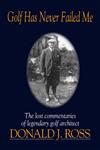 Golf Has Never Failed Me The Lost Commentaries of Legendary Golf Architect Donald J. Ross,1886947104,9781886947108