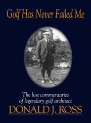 Golf Has Never Failed Me The Lost Commentaries of Legendary Golf Architect Donald J. Ross,1886947104,9781886947108