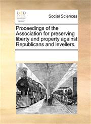 Proceedings of the Association for preserving liberty and property against Republicans and levellers.,1170809235,9781170809235