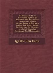 Die Wissenschaft Des Slawischen Mythus Im Weitesten, Den Altpreui︣sch-lithauischen Mythus Mitumfae︣nden Sinne Nach Quellen Bearbeitet, Sammt Der Literatur Der Slawisch-preui︣sch-lithauischen Archäologie Und Mythologie...,1288080522,9781288080526