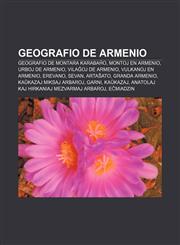 Geografio de Armenio Geografio de Montara Karabaĥo, Montoj en Armenio, Urboj de Armenio, Vilaĝoj de Armenio, Vulkanoj en Armenio, Erevano, Sevan, Artaŝato, Granda Armenio, Kaŭkazaj miksaj arbaroj, Garni, Kaŭkazaj,1232972983,9781232972983
