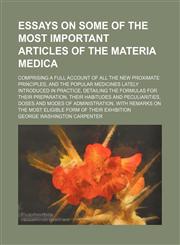 Essays on some of the most important articles of the materia medica; comprising a full account of all the new proximate principles, and the popular medicines lately introduced in practice, detailing the formulas for their preparation, their habitudes and,1150826053,9781150826054