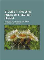 Studies in the Lyric Poems of Friedrich Hebbel; The Sensuous in Hebbel's Lyric Poetry,1150289996,9781150289996