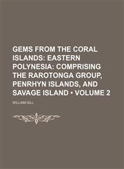 Gems From the Coral Islands (Volume 2); Eastern Polynesia Comprising the Rarotonga Group, Penrhyn Islands, and Savage Island,1235247783,9781235247781