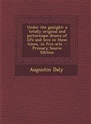 Under the Gaslight A Totally Original and Picturesque Drama of Life and Love in These Times, in Five Acts,1289795762,9781289795764