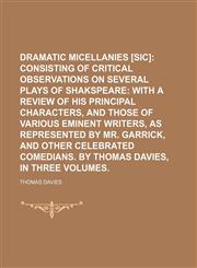Dramatic micellanies [sic];  consisting of critical observations on several plays of Shakspeare with a review of his principal characters, and those of various eminent writers, as represented by Mr. Garrick, and other celebrated comedians.  By Thomas Davi,1154252116,9781154252118
