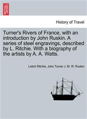 Turner's Rivers of France, with an introduction by John Ruskin. A series of steel engravings, described by L. Ritchie. With a biography of the artists by A. A. Watts.,1240925476,9781240925476