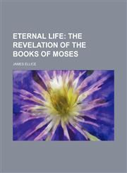 Eternal Life; The Revelation of the Books of Moses,1159656010,9781159656010