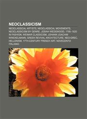 Neoclassicism Neoclassical artists, Neoclassical movements, Neoclassicism by genre, Josiah Wedgwood, 1795-1820 in fashion, Weimar Classicism,1157890792,9781157890799