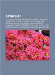 Aphasias Expressive aphasia, Receptive aphasia, Dysprosody, Conduction aphasia, Foreign accent syndrome, Nominal aphasia, Memory and aging,1156394570,9781156394571