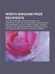 Worth Bingham Prize recipients The New York Times, Chicago Tribune, The Washington Post, The Boston Globe, Seymour Hersh, Bob Woodward,115541392X,9781155413921