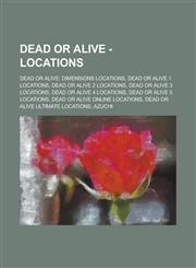 Dead or Alive - Locations Dead or Alive: Dimensions Locations, Dead or Alive 1 Locations, Dead or Alive 2 Locations, Dead or Alive 3 Locations,,1234734249,9781234734244