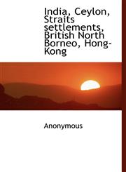 India, Ceylon, Straits settlements, British North Borneo, Hong-Kong,1115841769,9781115841764
