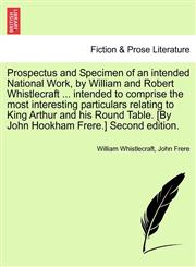 Prospectus and Specimen of an intended National Work, by William and Robert Whistlecraft ... intended to comprise the most interesting particulars relating to King Arthur and his Round Table. [By John Hookham Frere.] Second edition.,1241030278,9781241030278