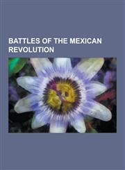 Battles of the Mexican Revolution Battles of the Mexican Revolution Involving the United States, Naval Battles of the Mexican Revolution, Ten Tragic,1230492550,9781230492551