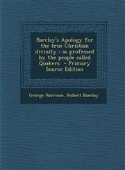 Barclay's Apology for the True Christian Divinity As Professed by the People Called Quakers - Primary Source Edition,1294806513,9781294806516