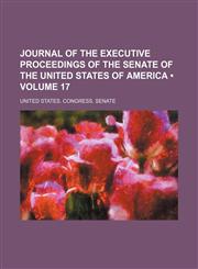 Journal of the Executive Proceedings of the Senate of the United States of America (Volume 17),1235724778,9781235724770