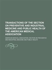 Transactions of the Section on Preventive and Industrial Medicine and Public Health of the American Medical Association,123018676X,9781230186764