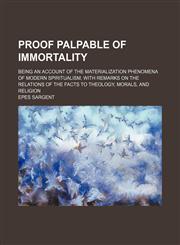 Proof Palpable of Immortality; Being an Account of the Materialization Phenomena of Modern Spiritualism, With Remarks on the Relations of the Facts to Theology, Morals, and Religion,1154135691,9781154135695