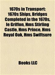 1670s in Transport 1670s Ships, Bridges Completed in the 1670s, le Griffon, Hms Stirling Castle, Hms Prince, Hms Royal Oak, Hms Swiftsure,1158046197,9781158046195