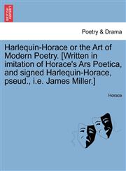 Harlequin-Horace or the Art of Modern Poetry. [Written in imitation of Horace's Ars Poetica, and signed Harlequin-Horace, pseud., i.e. James Miller.],1241126097,9781241126094