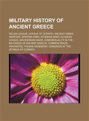 Military history of Ancient Greece Delian League, League of Corinth, Ancient Greek warfare, Spartan army, Athenian army, Achaean League,1156534305,9781156534304