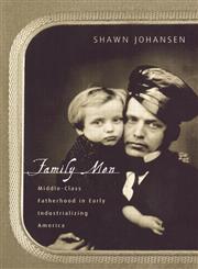Family Men Middle-Class Fatherhood in Industrializing America,0415917875,9780415917872