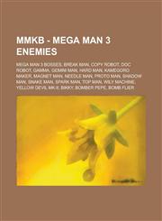 Mmkb - Mega Man 3 Enemies Mega Man 3 Bosses, Break Man, Copy Robot, Doc Robot, Gamma, Gemini Man, Hard Man, Kamegoro Maker, Magnet Man, Needle M,1234771802,9781234771805