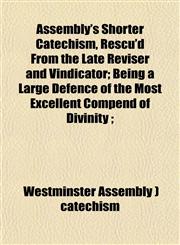 Assembly's Shorter Catechism, Rescu'd From the Late Reviser and Vindicator; Being a Large Defence of the Most Excellent Compend of Divinity ;,1151901385,9781151901385