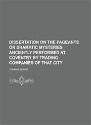 Dissertation on the Pageants or Dramatic Mysteries anciently performed at Coventry by trading Companies of that city,1230001468,9781230001463
