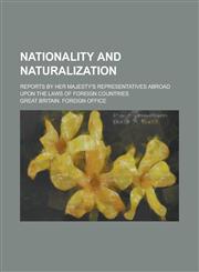 Nationality and Naturalization; Reports by Her Majesty's Representatives Abroad Upon the Laws of Foreign Countries,1236747887,9781236747884