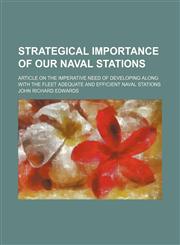 Strategical Importance of Our Naval Stations; Article on the Imperative Need of Developing Along With the Fleet Adequate and Efficient Naval Stations,1458975487,9781458975485