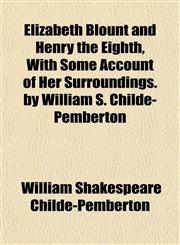 Elizabeth Blount and Henry the Eighth, With Some Account of Her Surroundings. by William S. Childe-Pemberton,115141218X,9781151412188