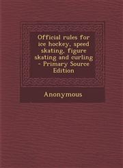 Official Rules for Ice Hockey, Speed Skating, Figure Skating and Curling - Primary Source Edition,128780084X,9781287800842