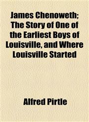 James Chenoweth; The Story of One of the Earliest Boys of Louisville, and Where Louisville Started,1154546063,9781154546064
