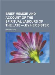 Brief Memoir and Account of the Spiritual Labours of the Late ---.by Her Sister,1234191466,9781234191467