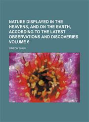 Nature displayed in the heavens, and on the earth, according to the latest observations and discoveries Volume 6,1130321290,9781130321296