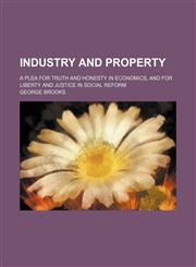 Industry and property; a plea for truth and honesty in economics, and for liberty and justice in social reform,1459089243,9781459089242