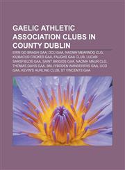 Gaelic Athletic Association clubs in County Dublin Erin go Bragh GAA, DCU GAA, Naomh Mearnóg CLG, Kilmacud Crokes GAA, Faughs GAA Club,115683676X,9781156836767