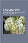 The Heart of Japan; Glimpses of Life and Nature Far from the Travellers' Track in the Land of the Rising Sun,1458880958,9781458880956
