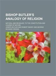 Bishop Butler's Analogy of Religion; Natural and Revealed, to the Constitution and Course of Nature,1151081272,9781151081278