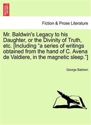 Mr. Baldwin's Legacy to his Daughter, or the Divinity of Truth, etc. [Including "a series of writings obtained from the hand of C. Avena de Valdiere, in the magnetic sleep."],1241471967,9781241471965