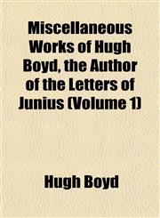 Miscellaneous Works of Hugh Boyd, the Author of the Letters of Junius (Volume 1),1151743062,9781151743060