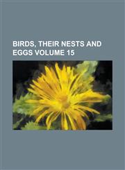 Birds, Their Nests and Eggs Volume 15,1234154781,9781234154783