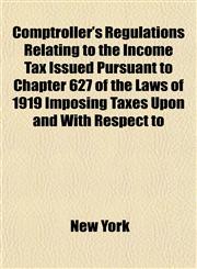 Comptroller's Regulations Relating to the Income Tax Issued Pursuant to Chapter 627 of the Laws of 1919 Imposing Taxes Upon and With Respect to,1155124219,9781155124216