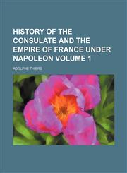History of the consulate and the empire of France under Napoleon Volume 1,1130859924,9781130859928