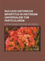Nucleus historicus bipartitus in historiam universalem tum particularem,1236612906,9781236612908